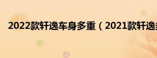 2022款轩逸车身多重（2021款轩逸多重）