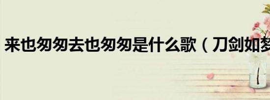 来也匆匆去也匆匆是什么歌（刀剑如梦歌词）