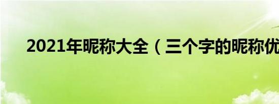 2021年昵称大全（三个字的昵称优雅）