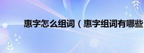 惠字怎么组词（惠字组词有哪些）