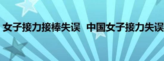 女子接力接棒失误 中国女子接力失误啥情况
