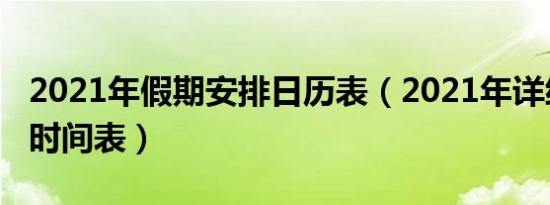 2021年假期安排日历表（2021年详细的放假时间表）