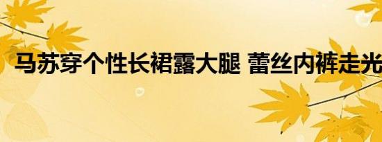 马苏穿个性长裙露大腿 蕾丝内裤走光（图）
