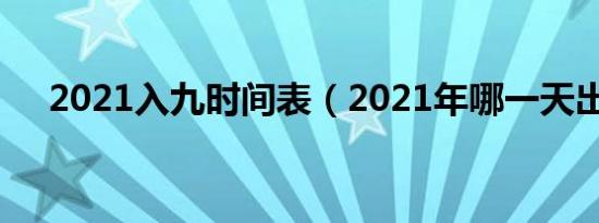 2021入九时间表（2021年哪一天出九）