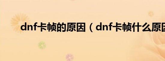 dnf卡帧的原因（dnf卡帧什么原因）