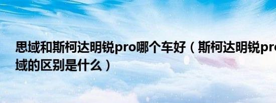 思域和斯柯达明锐pro哪个车好（斯柯达明锐pro与本田思域的区别是什么）