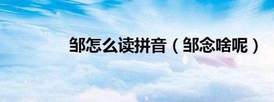 邹怎么读拼音（邹念啥呢）