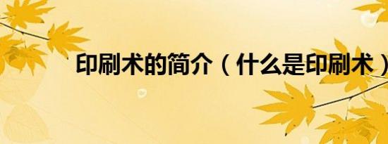 印刷术的简介（什么是印刷术）