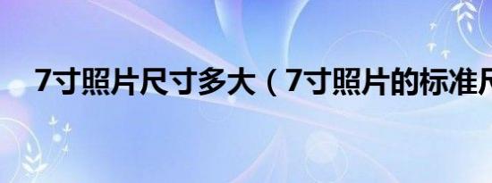 7寸照片尺寸多大（7寸照片的标准尺寸）