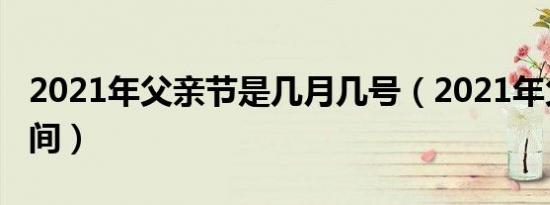 2021年父亲节是几月几号（2021年父亲节时间）