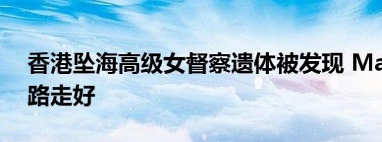 香港坠海高级女督察遗体被发现 Madam一路走好