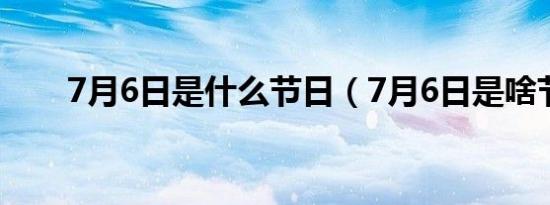 7月6日是什么节日（7月6日是啥节）