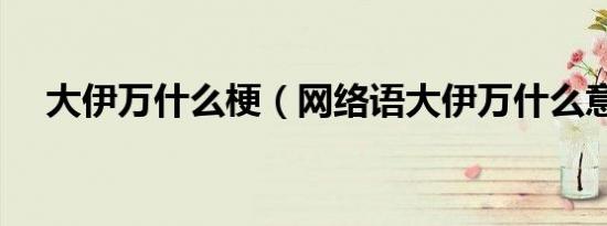 大伊万什么梗（网络语大伊万什么意思）