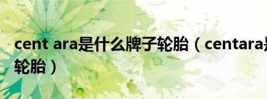 cent ara是什么牌子轮胎（centara是啥牌子轮胎）