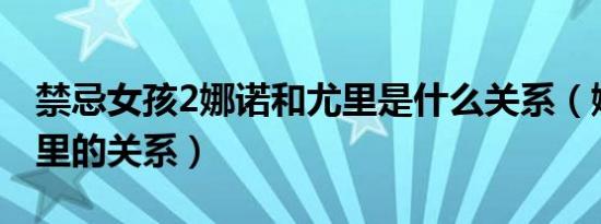 禁忌女孩2娜诺和尤里是什么关系（娜诺和尤里的关系）