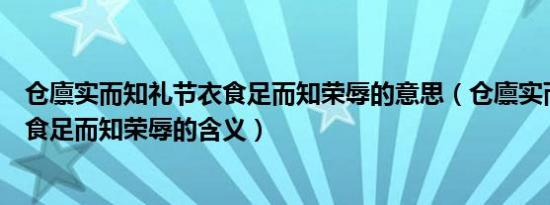 仓廪实而知礼节衣食足而知荣辱的意思（仓廪实而知礼节衣食足而知荣辱的含义）