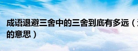 成语退避三舍中的三舍到底有多远（退避三舍的意思）