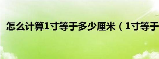 怎么计算1寸等于多少厘米（1寸等于几尺）