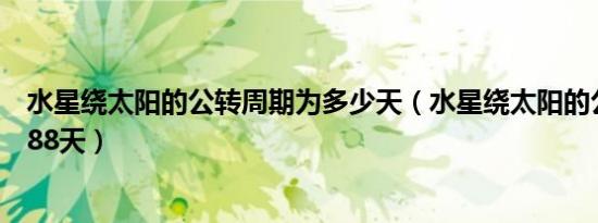 水星绕太阳的公转周期为多少天（水星绕太阳的公转周期为88天）