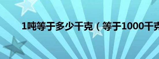 1吨等于多少千克（等于1000千克）