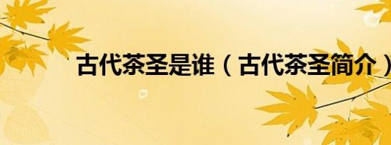 古代茶圣是谁（古代茶圣简介）