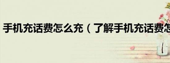 手机充话费怎么充（了解手机充话费怎么充）