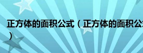 正方体的面积公式（正方体的面积公式是什么）