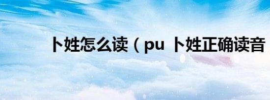 卜姓怎么读（pu 卜姓正确读音）