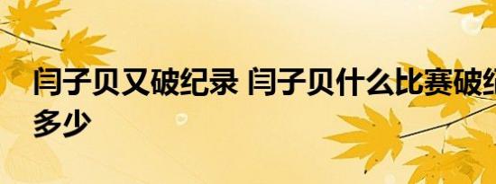 闫子贝又破纪录 闫子贝什么比赛破纪录成绩多少
