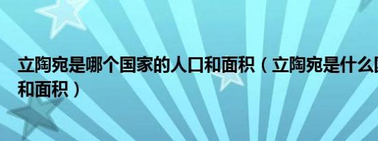 立陶宛是哪个国家的人口和面积（立陶宛是什么国家的人口和面积）