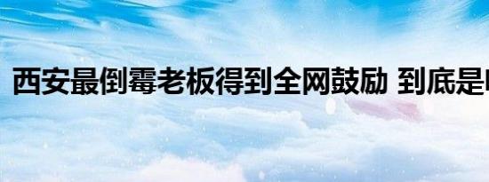 西安最倒霉老板得到全网鼓励 到底是啥情况