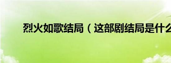 烈火如歌结局（这部剧结局是什么）