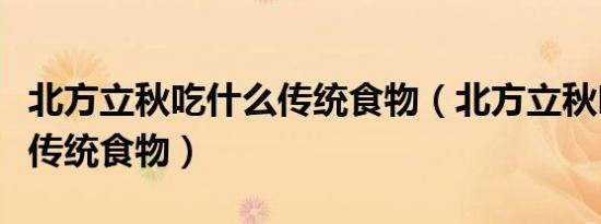 北方立秋吃什么传统食物（北方立秋吃的四款传统食物）