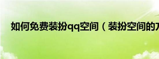如何免费装扮qq空间（装扮空间的方法）