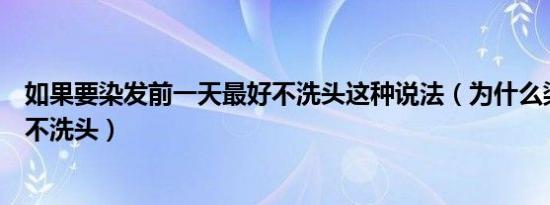 如果要染发前一天最好不洗头这种说法（为什么染发前一天不洗头）