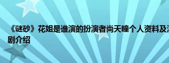 《谜砂》花姐是谁演的扮演者尚天瞳个人资料及演过的电视剧介绍