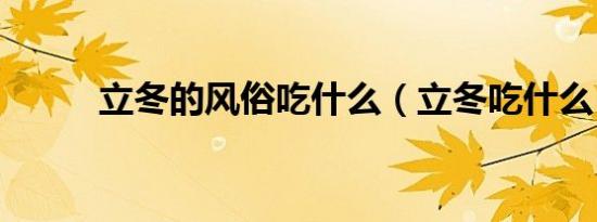 立冬的风俗吃什么（立冬吃什么）