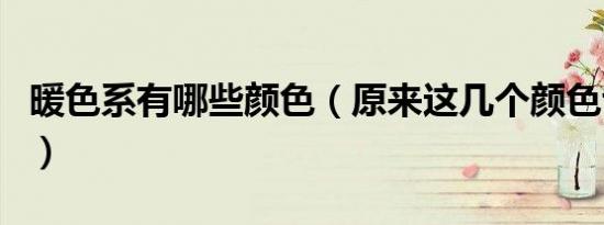 暖色系有哪些颜色（原来这几个颜色也是暖的）