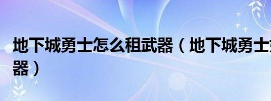 地下城勇士怎么租武器（地下城勇士如何租武器）