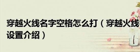 穿越火线名字空格怎么打（穿越火线名字空格设置介绍）