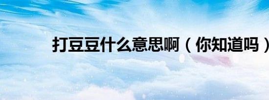 打豆豆什么意思啊（你知道吗）
