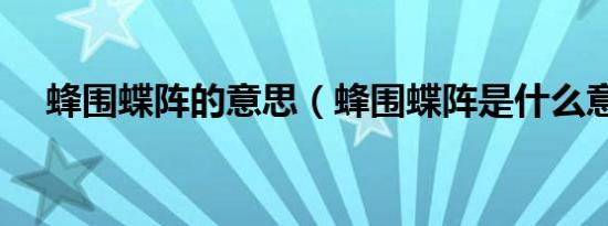蜂围蝶阵的意思（蜂围蝶阵是什么意思）