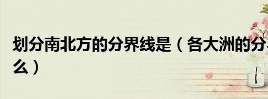 划分南北方的分界线是（各大洲的分界线是什么）