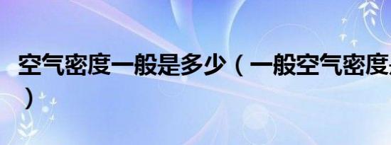 空气密度一般是多少（一般空气密度是多少呢）
