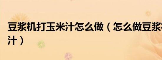 豆浆机打玉米汁怎么做（怎么做豆浆机打玉米汁）