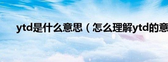 ytd是什么意思（怎么理解ytd的意思）