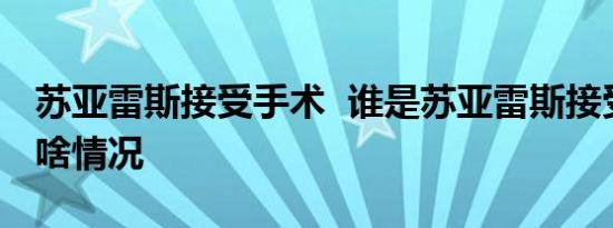 苏亚雷斯接受手术 谁是苏亚雷斯接受手术是啥情况