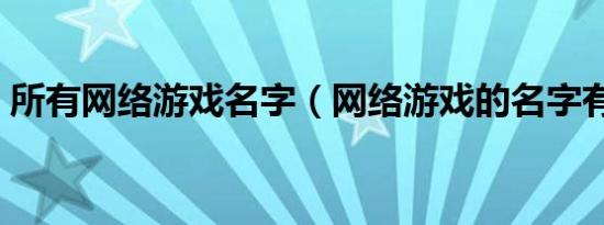 所有网络游戏名字（网络游戏的名字有哪些）