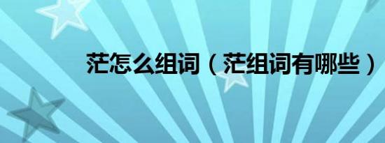 茫怎么组词（茫组词有哪些）