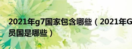 2021年g7国家包含哪些（2021年G7峰会成员国是哪些）